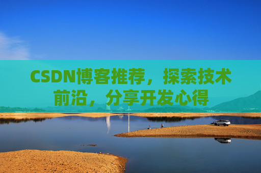 CSDN博客推荐,探索技术前沿,分享开发心得